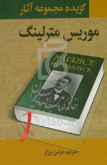 کتاب موریس مترلیگ: مجموعه آثار (کتاب اول: ساعت شنی؛ کتاب دوم: در پیشگاه خدا کتاب سوم: گنجینه ناچیز؛ کتاب چهارم: رستاخیز)