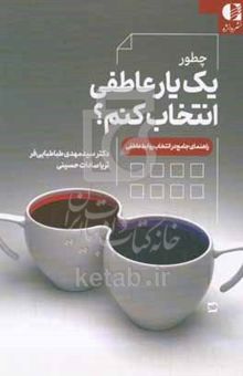 کتاب چطور یک یار عاطفی انتخاب کنم؟: راهنمای جامع در انتخاب روابط عاطفی نوشته سیدمهدی طباطبایی‌فر،ثریاسادات حسینی،هانیه سازمند