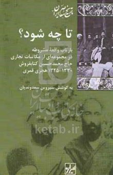 کتاب تا چه شود؟: بازتاب واقعه مشروطه در مجموعه‌ای از مکاتبات تجاری حاج محمدحسین کتابفروش، ۱۳۳۰ - ۱۳۲۵ هجری قمری