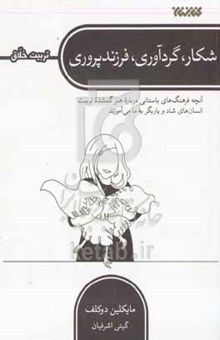 کتاب شکار، گردآوری، فرزندپروری: مجموعه تربیت خلاق چطور فرهنگ‌های باستانی می‌توانند به ما بیاموزند هنر گمشده تربیت انسان‌های شاد و یاریگر را بیابیم