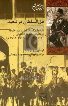 کتاب ظل‌السلطان در تبعید: بازخوانی اسناد وزارت امور خارجه بریتانیا در باب ظل‌السلطان (۱۳۳۷ - ۱۳۲۶ ق /۱۹۱۸ - ۱۹۰۸ م)