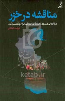 کتاب مناقشه در خزر: مطالعاتی درباره‌ی اختلافات حقوقی ایران و همسایگان