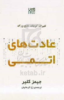 کتاب عادت‌های اتمی: تغییرات کوچک، نتایج چشمگیر راهی آسان و اثبات‌شده برای ایجاد عادت‌های خوب و شکست عادت‌های بد