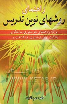 کتاب راهنمای روشهای نوین تدریس: بر پایه پژوهشهای مغزمحوری، ساختگرایی، یادگیری از طریق همیاری، فراشناخت و ...