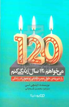 کتاب می‌خواهم ۱۲۰ سال زندگی کنم: راز دیرینه‌ی طول عمر، شادابی و تحول در زندگی