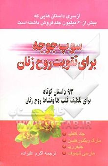 کتاب سوپ جوجه برای تقویت روح زنان: 93 داستان کوتاه برای تلطیف قلب‌ها و نشاط روح زنان