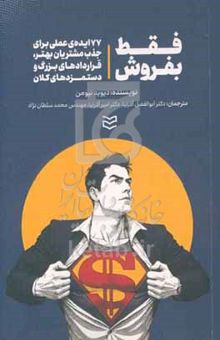 کتاب فقط بفروش: 77 ایده‌ی عملی برای جذب مشتریان بهتر، قراردادهای بزرگ و دستمزدهای کلان