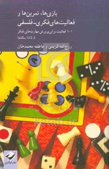 کتاب بازی‌ها، تمرین‌ها و فعالیت‌های فکری - فلسفی: ۱۰۱ بازی، تمرین و فعالیت فکری و فلسفی برای پرورش مهارت‌های تفکر برای کودکان و نوجوانان ۵ تا ۱۸ساله
