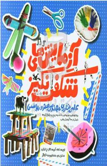 کتاب آزمایش‌های شگفت‌انگیز علمی، فن‌آوری، مهندسی، هنر و ریاضی: برای کودکان و نوجوانان به همراه چرایی و چگونگی آن‌ها: با بیش از 100 آزمایش جالب