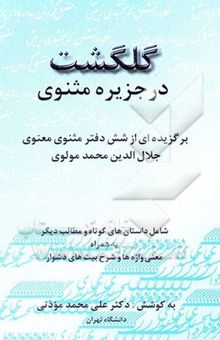 کتاب گلگشت در جزیره مثنوی: برگزیده‌ای از شش دفتر معنوی جلال‌الدین محمد مولوی شامل داستانهای کوتاه و... نوشته جلال‌الدین‌محمدبن‌محمد مولوی، علی‌محمد موذنی