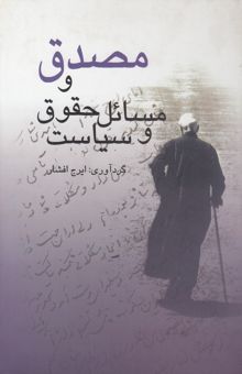 کتاب مصدق و مسائل حقوق و سیاست: پنج رساله، هفت مقاله و پنج پیوست (نامه، سند، عکس، مصاحبه)  