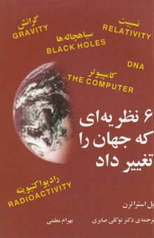 کتاب 6 نظریه‌ای که جهان را تغییر داد: نیوتون و جاذبه، اینشتین و نسبیت، هاوکینگ و سیاهچاله‌ها، کوری و رادیواکتیویته، تورینگ و کامپیوتر ...