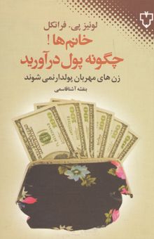 کتاب خانم‌ها چگونه پول درآورید؟ زن‌های مهربان پولدار نمی‌شوند‌: 57 اشتباه رایج خانم‌ها در کسب پول