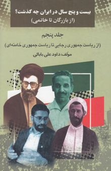 کتاب بیست‌ و پنج سال در ایران چه گذشت؟ 5 (از بازرگان تا خاتمی): (از ریاست جمهوری رجایی تا ریاست جمهوری خامنه‌ای)
