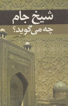 کتاب شیخ جام چه می‌گوید: (بررسی درونمایه آثار شیخ جام)