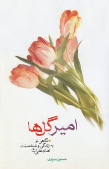 کتاب امیر گل‌ها: نگاهی نو به زندگی و شخصیت امام علی (ع)
