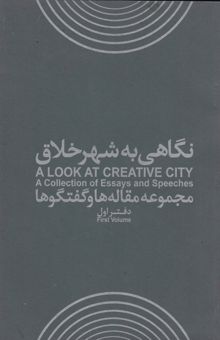 کتاب نگاهی به شهر خلاق دفتر اول: مجموعه مقاله‌ها و گفتگوها = A look at creative city: a collection of essays and speeches نوشته مائده‌السادات میرطلایی، پری زنگنه