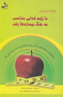کتاب چگونه می‌توان با رژیم غذایی مناسب به جنگ بیماری‌ها رفت (غذاهای شفابخش برای پیش‌گیری و درمان بیماری‌ها)
