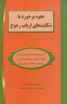 کتاب نحوه برخورد با شکایت‌های ارباب رجوع: ابزار و فنون مناسب و کاربردی برای بهبود استراتژی روش‌های ...