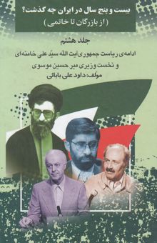 کتاب بیست و پنج سال در ایران چه گذشت؟ 8(از بازرگان تا خاتمی): ادامه ریاست جمهوری آیت‌الله خامنه‌ای و نخست‌وزیری میرحسین موسوی