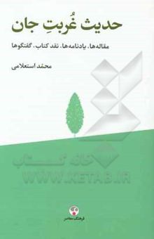 کتاب حدیث غربت جان (مقاله‌ها، یادنامه‌ها، نقد کتاب، گفتگوها) نوشته محمد استعلامی