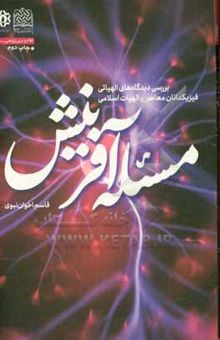 کتاب مسئله آفرینش: بررسی دیدگاه‌های الهیاتی فیزیکدانان معاصر و الهیات اسلامی