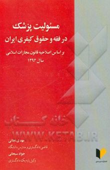 کتاب مسوولیت پزشک در فقه و حقوق کیفری ایران: بر اساس اصلاحیه قانون مجازات اسلامی سال 1392