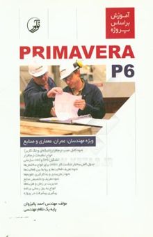 کتاب آموزش بر اساس پروژه Primavera p6 ویژه مهندسان: عمران، معماری و صنایع