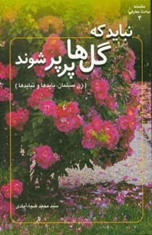 کتاب نباید که گل‌ها پرپر شوند (زن مسلمان، بایدها و نبایدها) نوشته سیدمحمد ضیاء‌آبادی