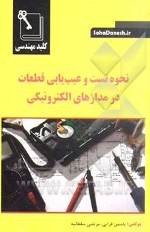 کتاب کلید مهندسی نحوه تست و عیب‌یابی قطعات در مدارهای الکترونیکی نوشته یاسمن قرایی، مرتضی سلطانیه