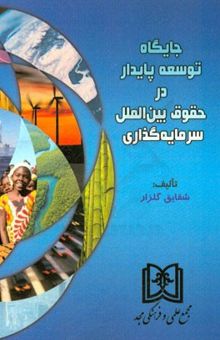 کتاب جایگاه توسعه پایدار در حقوق بین‌الملل سرمایه‌گذاری نوشته شقایق حسینی‌گلزار