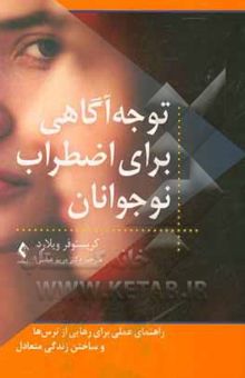 کتاب توجه‌آگاهی برای اضطراب نوجوانان: راهنمای عملی برای غلبه بر اضطراب در خانه، مدرسه و محیط‌های دیگر...