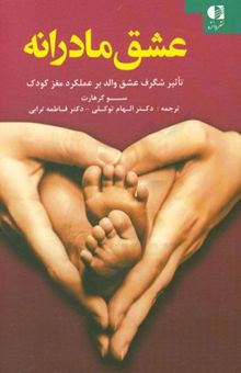 کتاب عشق مادرانه: تاثیر شگرف عشق والد بر عملکرد مغز کودک