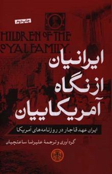 کتاب ایرانیان از نگاه آمریکاییان: ایران عهد قاجار در روزنامه‌های آمریکا از 1848 تا 1926 (1305-1227 ه.ش) نوشته علیرضا ساعتچیان