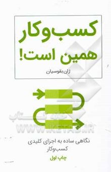 کتاب کسب و کار همین است!: نگاهی ساده به اجزای کلیدی کسب و کار نوشته ژان بقوسیان