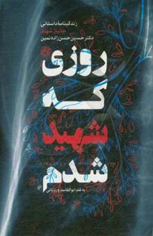 کتاب روزی که شهید شدم: خاطرات شهید دکتر حسین حسن‌زاده‌نمین