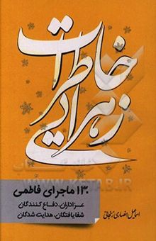 کتاب خاطرات زهرایی: 130 ماجرای فاطمی عزاداران، دفاع‌کنندگان، شفایافتگان، هدایت‌شدگان نوشته اسماعیل انصاری‌زنجانی‌خوئینی