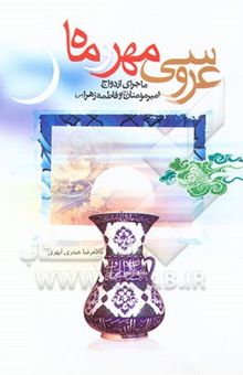 کتاب عروسی مهر و ماه: ماجرای ازدواج امیر مومنان علی (ع) و فاطمه زهرا (ع) آموزگاران راستین عشق و محبت