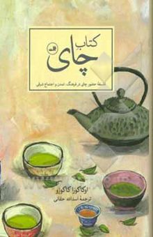 کتاب کتاب چای: فلسفه حضور چای در فرهنگ، تمدن و اجتماع شرقی