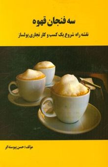 کتاب سه فنجان قهوه (نقشه راه شروع یک کسب و کار تجاری پولساز)