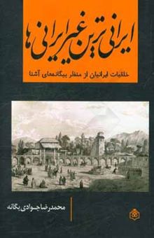کتاب ایرانی‌ترین غیرایرانی‌ها: خلقیات ایرانیان از منظر بیگانه‌های آشنا
