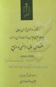 کتاب مجموعه موضوعی آرای ابطالی هیات عمومی دیوان عدالت اداری در حوزه اقتصادی، مالی، اراضی و صنایع (1396-1361)