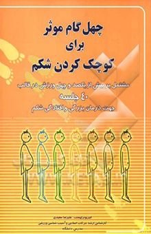 کتاب 40 گام موثر برای کوچک کردن شکم: مشتمل بر بیش از یکصد و چهل ورزش در قالب 40 جلسه جهت درمان بزرگی و افتادگی شکم