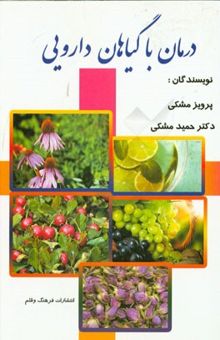 کتاب درمان با گیاهان داروئی: شناخت گیاهان - فوائد و طریق استفاده از گیاهان همراه با نسخه‌هائی از حکیم در رابطه با درمان بیماری‌ها