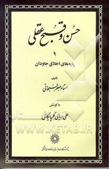 کتاب حسن و قبح عقلی، یا، پایه‌های اخلاق جاودان