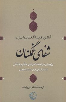 کتاب شفای غمگنان: پژوهش در تحفه‌العراقین حکیم خاقانی شاعر ایرانی قرن ششم هجری نوشته آنالیویافرمیناالکساندرا بیلرت