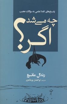 کتاب چه مي‌شد اگر؟: پاسخ‌هاي كاملا علمي به سوالات عجيب