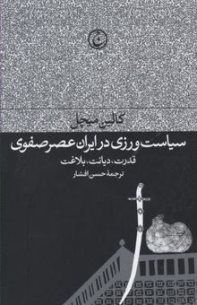 کتاب سیاست‌ورزی در ایران عصر صفوی: قدرت، دیانت، بلاغت نوشته کالین‌پل میچل