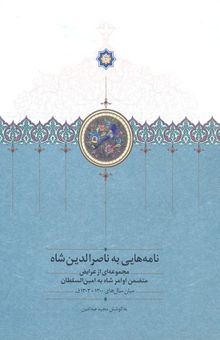 کتاب نامه‌هایی به ناصرالدین‌شاه: مجموعه‌ای از عرایض متضمن اوامر شاه به امین‌السلطان میان سال‌های 1300 - 1303 ق