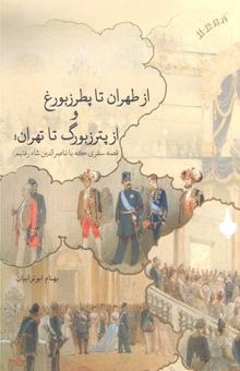 کتاب از طهران تا پطرزبورغ، از پترزبورگ تا تهران: قصه سفری که با ناصرالدین شاه رفتیم